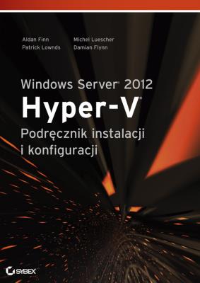 Windows Server 2012 Hyper-V. Podręcznik instalacji. Autor: Finn Aidan, Luescher Michel, Lownds Patrick. SmakLiter.pl Okładka książki Windows Server 2012 Hyper-V. Podręcznik instalacji