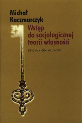 Wstęp do socjologicznej teorii własności. Autor: Kaczmarczyk Michał Roch. SmakLiter.pl Okładka książki Wstęp do socjologicznej teorii własności