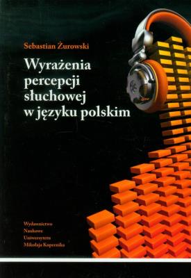 Wyrażenia percepcji słuchowej w języku polskim. Autor: Żurowski Sebastian. SmakLiter.pl Okładka książki Wyrażenia percepcji słuchowej w języku polskim