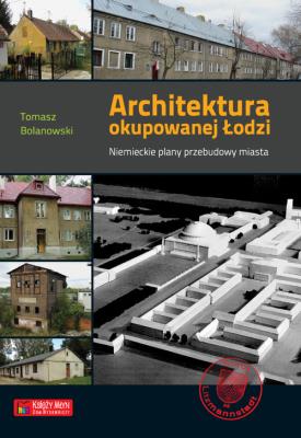 Architektura okupowanej Łodzi. Niemieckie plany.... Autor: Bolanowski Tomasz. SmakLiter.pl Okładka książki Architektura okupowanej Łodzi. Niemieckie plany...