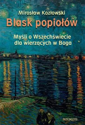 Blask popiołów. Myśli o Wszechświecie dla wierzący. Autor: Mirosław Kozłowski. SmakLiter.pl Okładka książki Blask popiołów. Myśli o Wszechświecie dla wierzący