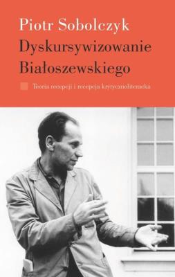 Dyskursywizowanie Białoszewskiego. Autor: Sobolczyk Piotr. SmakLiter.pl Okładka książki Dyskursywizowanie Białoszewskiego