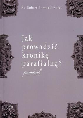 Jak prowadzić kronikę parafialną?. Autor: Kufel Robert Romuald. SmakLiter.pl Okładka książki Jak prowadzić kronikę parafialną?