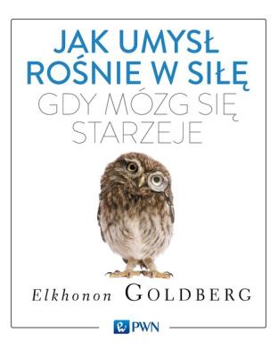 Jak umysł rośnie w siłę, gdy mózg się starzeje. Autor: Goldberg Elkhonon. SmakLiter.pl Okładka książki Jak umysł rośnie w siłę, gdy mózg się starzeje