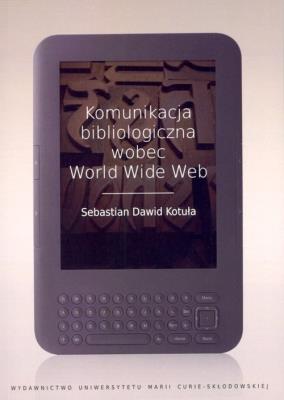 Komunikacja bibliologiczna wobec World Wide Web. Autor: Kotuła Sebastian Dawid. SmakLiter.pl Okładka książki Komunikacja bibliologiczna wobec World Wide Web