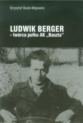 Ludwik Berger twórca pułku AK Baszta. Autor: Dunin-Wąsowicz Krzysztof. SmakLiter.pl Okładka książki Ludwik Berger twórca pułku AK Baszta