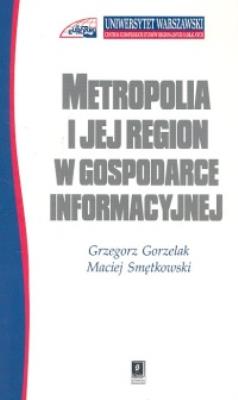 Metropolia i jej region w gospodarce informacyjnej. Autor: Gorzelak Grzegorz, Smętkowski Maciej. SmakLiter.pl Okładka książki Metropolia i jej region w gospodarce informacyjnej