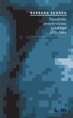 Narodziny pozytywizmu polskiego 1831-1864. Autor: Skarga Barbara. SmakLiter.pl Okładka książki Narodziny pozytywizmu polskiego 1831-1864