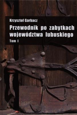 Przewodnik po zabytkach woj.lubuskiego t.1. Autor: Garbacz Krzysztof. SmakLiter.pl Okładka książki Przewodnik po zabytkach woj.lubuskiego t.1