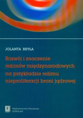 Rozwój i znaczenie reżimów międzynarodowych na przykładzie reżimu nieproliferacji broni jądrowej. Autor: Bryła Jolanta. SmakLiter.pl Okładka książki Rozwój i znaczenie reżimów międzynarodowych na przykładzie reżimu nieproliferacji broni jądrowej