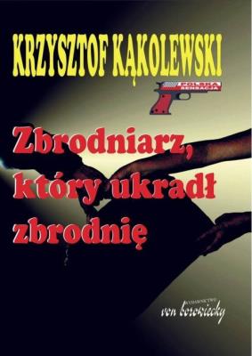 Zbrodniarz, który ukradł zbrodnię. Autor: Kąkolewski Krzysztof. SmakLiter.pl Okładka książki Zbrodniarz, który ukradł zbrodnię