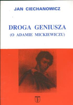 Droga geniusza O Adamie Mickiewiczu. Autor: Ciechanowicz Jan. SmakLiter.pl Okładka książki Droga geniusza O Adamie Mickiewiczu