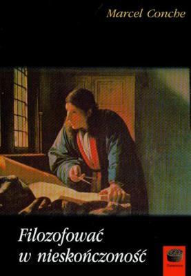 Filozofować w nieskończoność. Autor: Conche Marcel. SmakLiter.pl Okładka książki Filozofować w nieskończoność