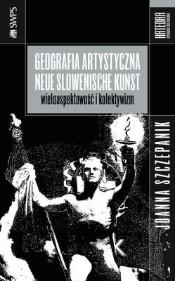 Geografia artystyczna Neue Slowenische Kunst. Autor: Szczepanik Joanna. SmakLiter.pl Okładka książki Geografia artystyczna Neue Slowenische Kunst