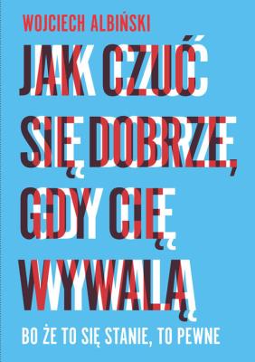 Jak czuć się dobrze gdy cię wywalą. Autor: Albiński Wojciech. SmakLiter.pl Okładka książki Jak czuć się dobrze gdy cię wywalą