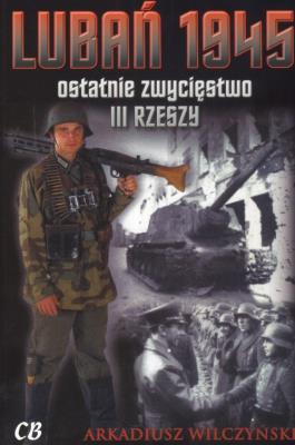 Lubań 1945. Ostatnie zwycięstwo III Rzeszy + CD. Autor: Arkadiusz Wilczyński. SmakLiter.pl Okładka książki Lubań 1945. Ostatnie zwycięstwo III Rzeszy + CD