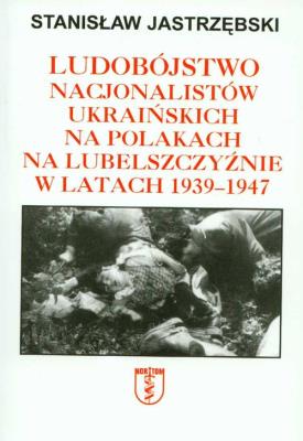 Ludobójstwo nacjonalistów ukraińskich na Polakach na Lubelszczyźnie w latach 1939-1947. Autor: Stanisław Jastrzębski. SmakLiter.pl Okładka książki Ludobójstwo nacjonalistów ukraińskich na Polakach na Lubelszczyźnie w latach 1939-1947
