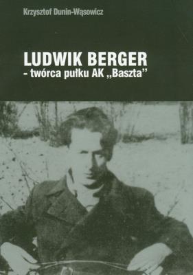 Ludwik Berger twórca pułku AK'Baszta'. Autor: Dunin-Wąsowicz Krzysztof. SmakLiter.pl Okładka książki Ludwik Berger twórca pułku AK'Baszta'