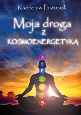 Moja droga z kosmoenergetyką. Autor: Radosław Pastusiak. SmakLiter.pl Okładka książki Moja droga z kosmoenergetyką