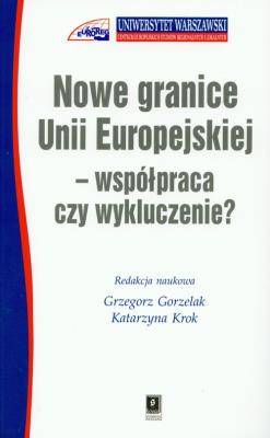 Nowe granice Unii Europejskiej współpraca czy wykluczenie. Autor: Gorzelak Grzegorz, Krok Katarzyna. SmakLiter.pl Okładka książki Nowe granice Unii Europejskiej współpraca czy wykluczenie