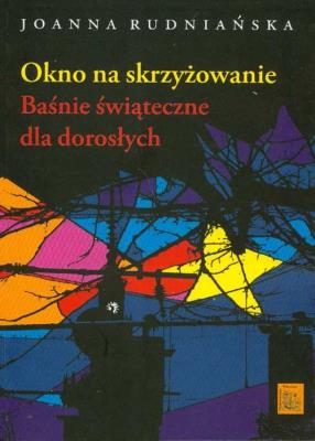 Okno na skrzyżowanie Baśnie świąteczne dla dorosłych. Autor: Rudniańska Joanna. SmakLiter.pl Okładka książki Okno na skrzyżowanie Baśnie świąteczne dla dorosłych