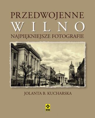 Przedwojenne Wilno Najpiękniejsze fotografie. Autor: Kucharska Jolanta B.. SmakLiter.pl Okładka książki Przedwojenne Wilno Najpiękniejsze fotografie