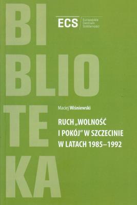 Ruch 'Wolność i Pokój' w Szczecinie w latach 1985 - 1992. Autor: Wiśniewski Maciej. SmakLiter.pl Okładka książki Ruch 'Wolność i Pokój' w Szczecinie w latach 1985 - 1992