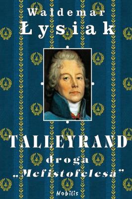 Talleyrand Droga Mefistofelesa - Waldemar Łysiak. Autor: Waldemar Łysiak. SmakLiter.pl Okładka książki Talleyrand Droga Mefistofelesa - Waldemar Łysiak