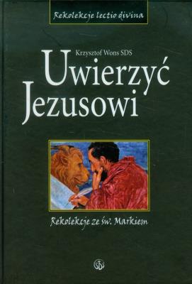 Uwierzyć Jezusowi. Rekolekcje ze św. Markiem. Autor: ks. Krzysztof Wons SDS. SmakLiter.pl Okładka książki Uwierzyć Jezusowi. Rekolekcje ze św. Markiem
