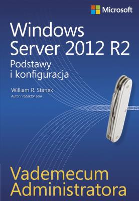 Windows Server 2012 R2. Podstawy i konfiguracja. Autor: Stanek William R.. SmakLiter.pl Okładka książki Windows Server 2012 R2. Podstawy i konfiguracja