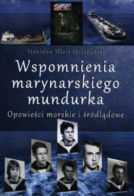 Wspomnienia marynarskiego mundurka. Opowieści.... Autor: Stanisław Maria Szczepański. SmakLiter.pl Okładka książki Wspomnienia marynarskiego mundurka. Opowieści...