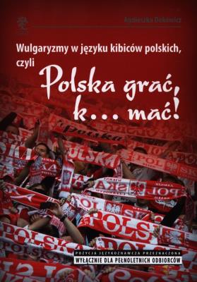 Okładka książki Wulgaryzmy w języku kibiców polskich, czyli Polska grać, k… mać!