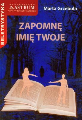 Zapomnę imię twoje w.2015. Autor: Grzebuła Marta. SmakLiter.pl Okładka książki Zapomnę imię twoje w.2015