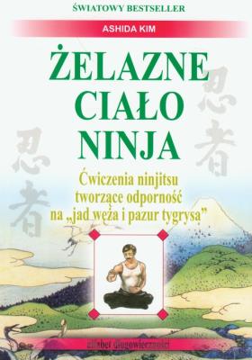 Żelazne ciało Ninja Ćwiczenia ninjitsu tworzące odporność na 'jad węża i pazur tygrysa'. Autor: Kim Ashida. SmakLiter.pl Okładka książki Żelazne ciało Ninja Ćwiczenia ninjitsu tworzące odporność na 'jad węża i pazur tygrysa'