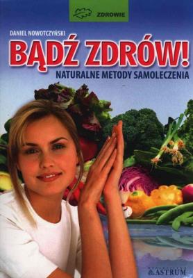 Bądź zdrów naturalne metody samoloczenia. Autor: Nowotczyński Daniel. SmakLiter.pl Okładka książki Bądź zdrów naturalne metody samoloczenia