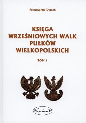 Księga wrześniowych walk pułków wielkopolskich Tom 1. Autor: Dymek Przemysław. SmakLiter.pl Okładka książki Księga wrześniowych walk pułków wielkopolskich Tom 1