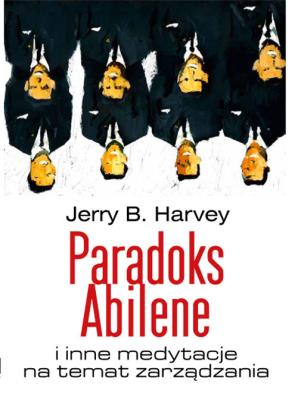 Paradoks Abilene i inne medytacje na temat zarządzania. Autor: Harvey Jerry. SmakLiter.pl Okładka książki Paradoks Abilene i inne medytacje na temat zarządzania