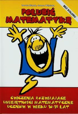 Polubić matematykę Ćwiczenia rozwijające umiejętności matematyczne uczniów w wieku 10-15 lat. Autor: Miązek Dorota, Wójcicka Joanna. SmakLiter.pl Okładka książki Polubić matematykę Ćwiczenia rozwijające umiejętności matematyczne uczniów w wieku 10-15 lat