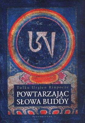Powtarzając słowa Buddy. Autor: Tulku Urgjen Rinpocze. SmakLiter.pl Okładka książki Powtarzając słowa Buddy