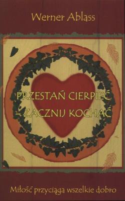 Przestań cierpieć - zacznij kochać. Autor: Werner Ablass. SmakLiter.pl Okładka książki Przestań cierpieć - zacznij kochać