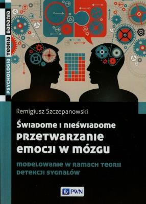 Okładka książki Świadome i nieświadome przetwarzanie emocji w mózgu