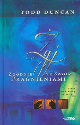 Żyj zgodnie ze swoimi pragnieniami. Autor: Todd M. Duncan. SmakLiter.pl Okładka książki Żyj zgodnie ze swoimi pragnieniami