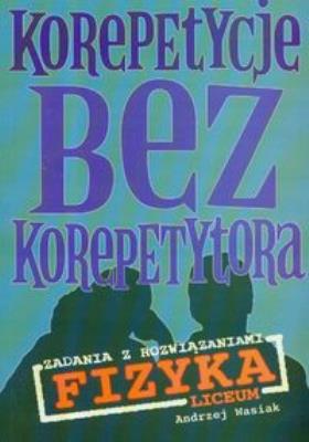 Korepetycje bez korepetytora Fizyka Liceum. Autor: Wasiak Andrzej. SmakLiter.pl Okładka książki Korepetycje bez korepetytora Fizyka Liceum