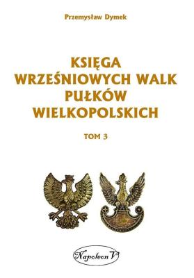 Księga wrześniowych walk pułków wielkopolskich Tom 3. Autor: Dymek Przemysław. SmakLiter.pl Okładka książki Księga wrześniowych walk pułków wielkopolskich Tom 3