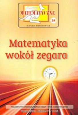 Miniatury matematyczne 24. Matematyka wokół zegara. Autor:   Praca zbiorowa. SmakLiter.pl Okładka książki Miniatury matematyczne 24. Matematyka wokół zegara
