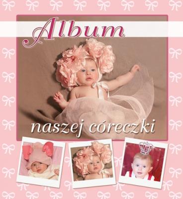 Album naszej córeczki. Autor: Opracowanie zbiorowe. SmakLiter.pl Okładka książki Album naszej córeczki