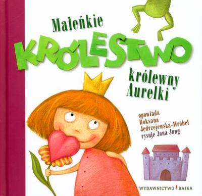 Maleńkie królestwo królewny Aurelki BAJKA. Autor: Roksana Jędrzejewska-Wróbel. SmakLiter.pl Okładka książki Maleńkie królestwo królewny Aurelki BAJKA