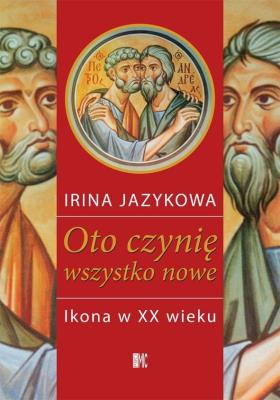 Okładka książki Oto czynię wszystko nowe. Ikona w XX w.