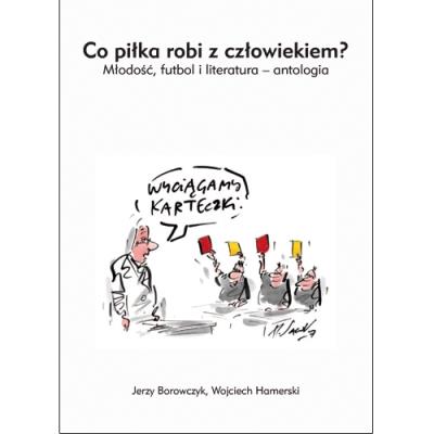 Co piłka robi z czowiekiem? Młodość futbol i literatura - antologia. Autor: Borowczyk Jerzy, Hamerski Wojciech. SmakLiter.pl Okładka książki Co piłka robi z czowiekiem? Młodość futbol i literatura - antologia