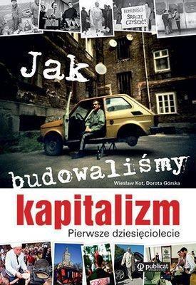 Jak budowaliśmy kapitalizm. Autor: Kot Wiesław, DOROTA GÓRSKA. SmakLiter.pl Okładka książki Jak budowaliśmy kapitalizm